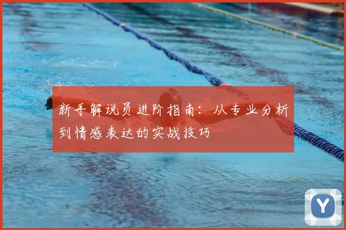 新手解说员进阶指南：从专业分析到情感表达的实战技巧