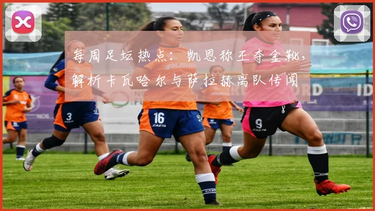 每周足坛热点：凯恩称王夺金靴，解析卡瓦哈尔与萨拉赫离队传闻