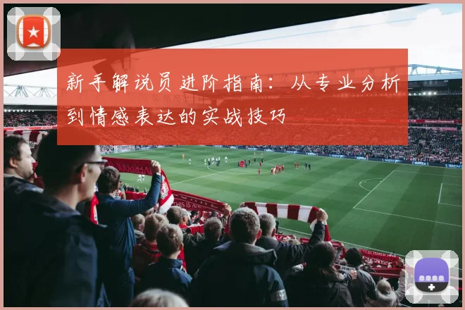 新手解说员进阶指南：从专业分析到情感表达的实战技巧