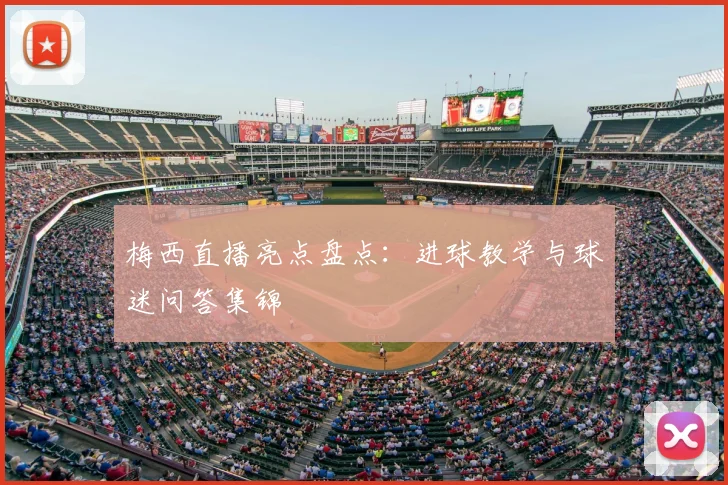 梅西直播亮点盘点：进球教学与球迷问答集锦
