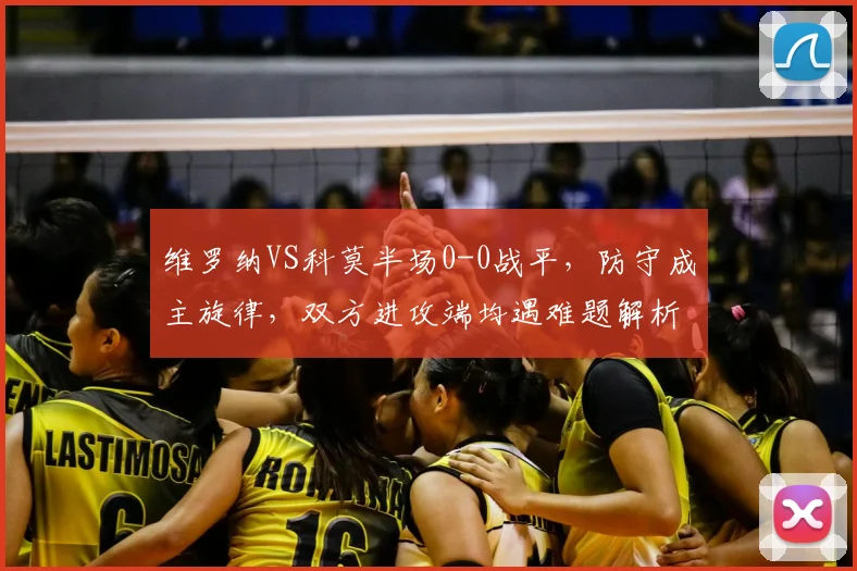 维罗纳VS科莫半场0-0战平，防守成主旋律，双方进攻端均遇难题解析