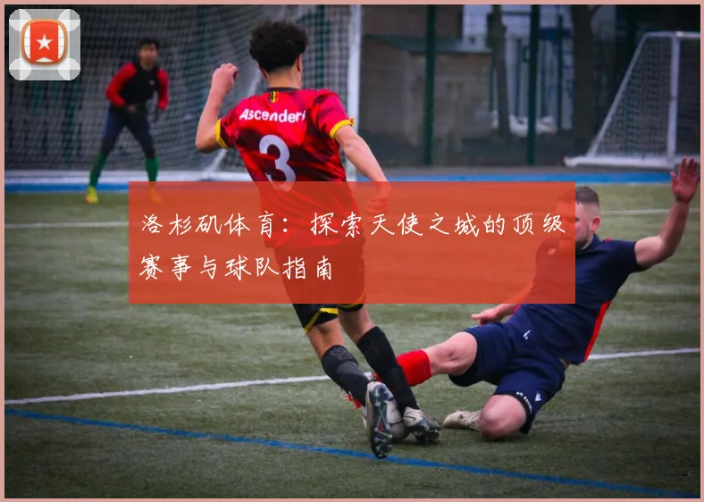 洛杉矶体育:探索天使之城的顶级赛事与球队指南